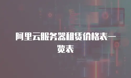 阿里云服务器租赁价格表一览表