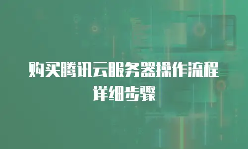 购买腾讯云服务器操作流程详细步骤