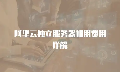 阿里云独立服务器租用费用详解