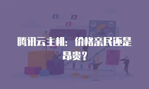 腾讯云主机：价格亲民还是昂贵？
