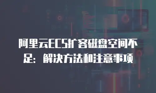 阿里云ECS扩容磁盘空间不足：解决方法和注意事项