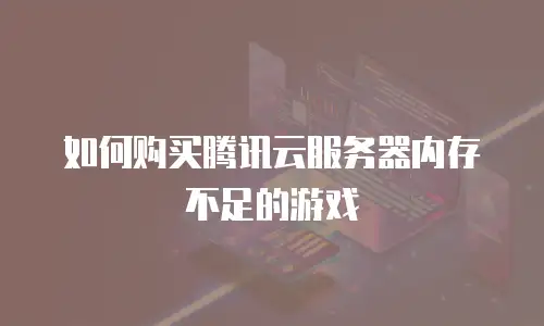 如何购买腾讯云服务器内存不足的游戏