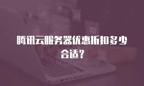 腾讯云服务器优惠折扣多少合适？