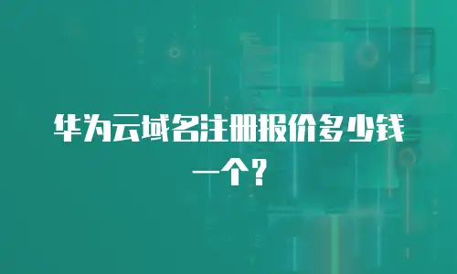 华为云域名注册报价多少钱一个？