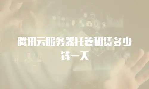 腾讯云服务器托管租赁多少钱一天