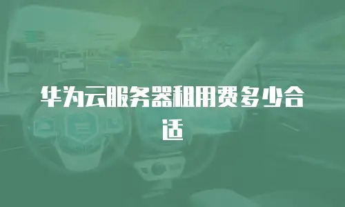 华为云服务器租用费多少合适