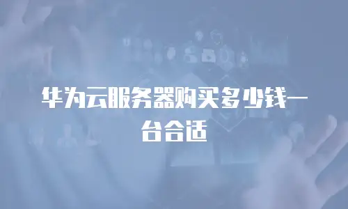 华为云服务器购买多少钱一台合适