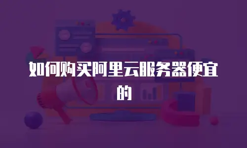 如何购买阿里云服务器便宜的