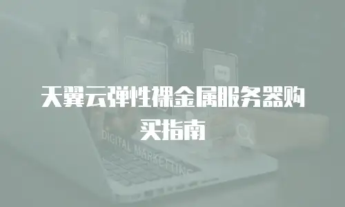 天翼云弹性裸金属服务器购买指南