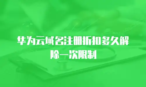 华为云域名注册折扣多久解除一次限制
