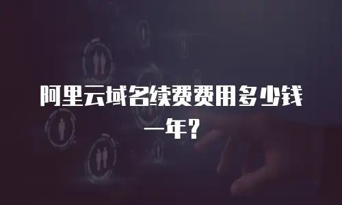 阿里云域名续费费用多少钱一年？