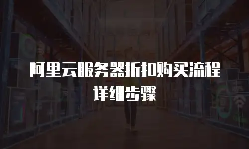 阿里云服务器折扣购买流程详细步骤