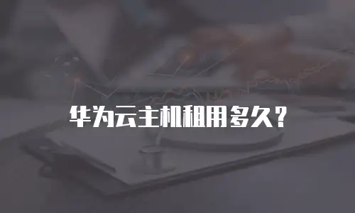 华为云主机租用多久？