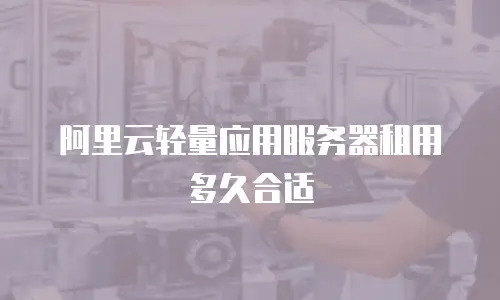 阿里云轻量应用服务器租用多久合适