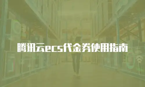腾讯云ecs代金券使用指南
