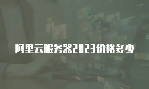 阿里云服务器2023价格多少