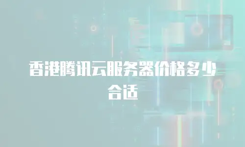 香港腾讯云服务器价格多少合适