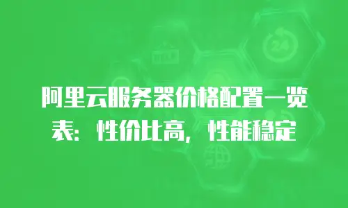 阿里云服务器价格配置一览表：性价比高，性能稳定