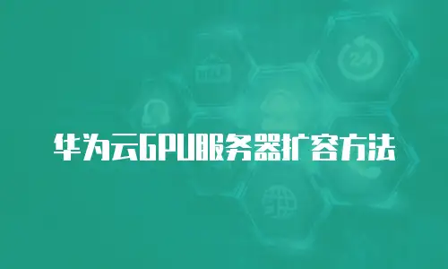 华为云GPU服务器扩容方法