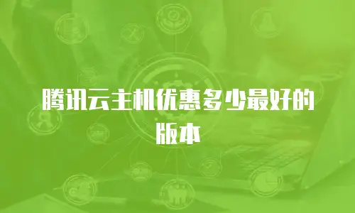 腾讯云主机优惠多少最好的版本