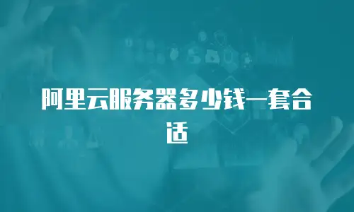 阿里云服务器多少钱一套合适
