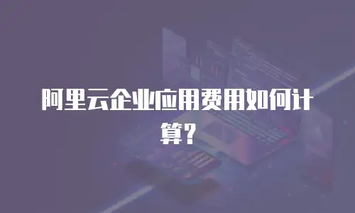 阿里云企业应用费用如何计算？