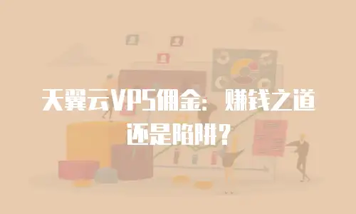 天翼云VPS佣金：赚钱之道还是陷阱？