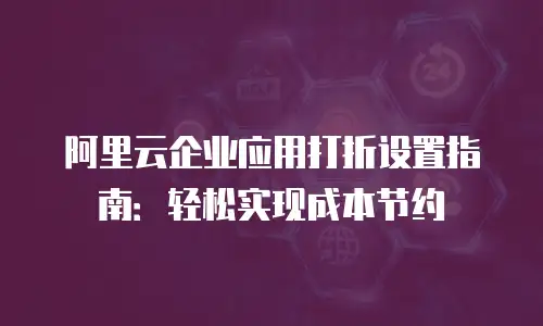 阿里云企业应用打折设置指南：轻松实现成本节约