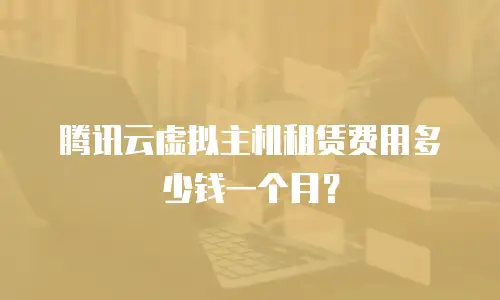 腾讯云虚拟主机租赁费用多少钱一个月？