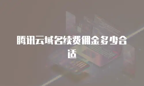 腾讯云域名续费佣金多少合适