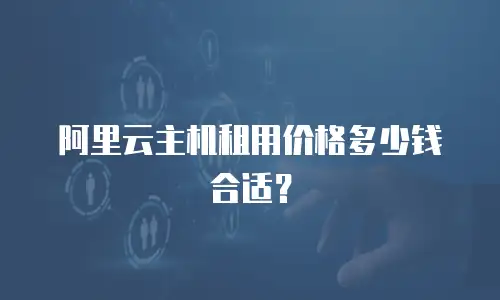 阿里云主机租用价格多少钱合适？