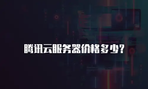 腾讯云服务器价格多少？