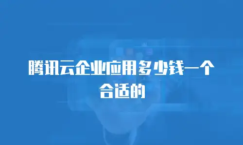 腾讯云企业应用多少钱一个合适的
