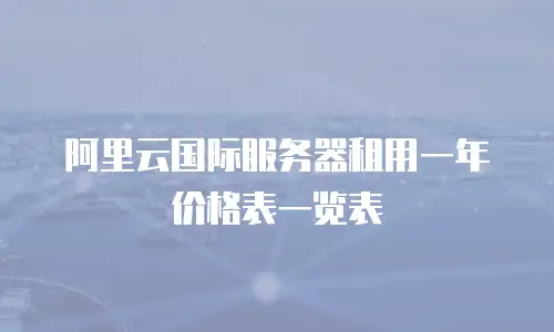 阿里云国际服务器租用一年价格表一览表