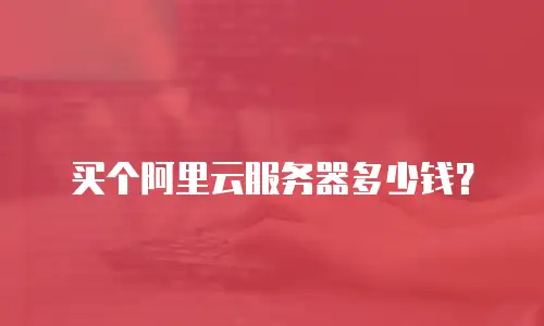 买个阿里云服务器多少钱？