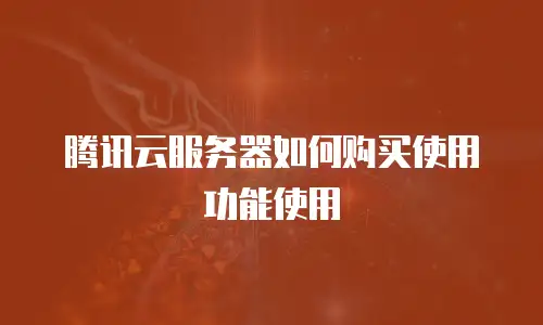 腾讯云服务器如何购买使用功能使用