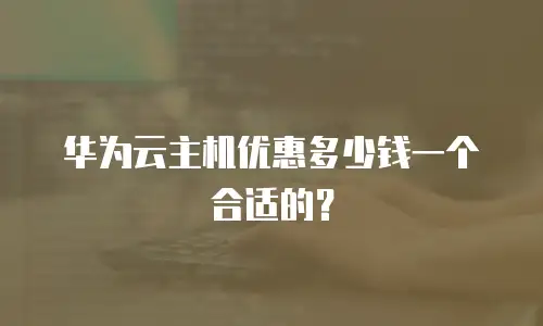 华为云主机优惠多少钱一个合适的？