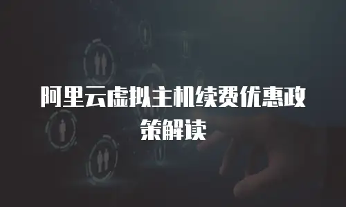 阿里云虚拟主机续费优惠政策解读