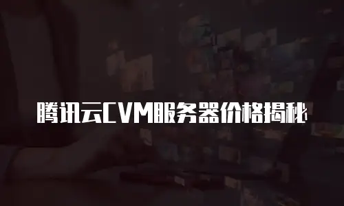 腾讯云CVM服务器价格揭秘