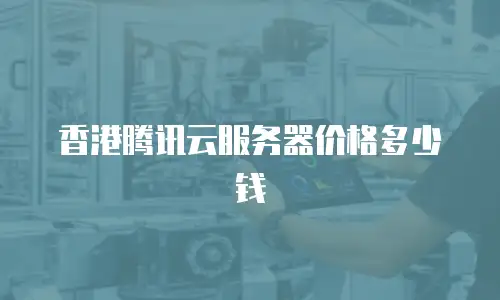 香港腾讯云服务器价格多少钱