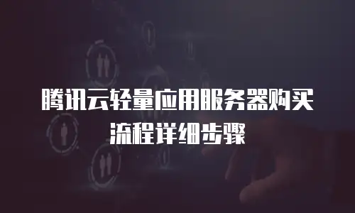 腾讯云轻量应用服务器购买流程详细步骤