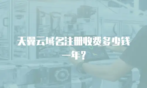天翼云域名注册收费多少钱一年？