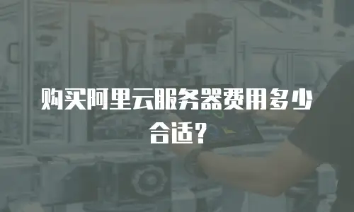 购买阿里云服务器费用多少合适？