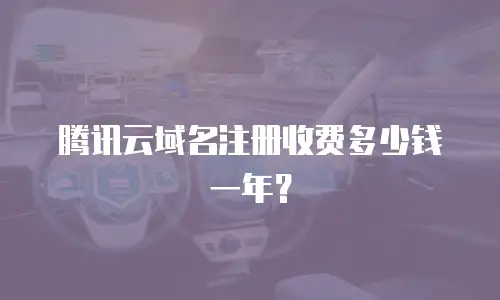 腾讯云域名注册收费多少钱一年？