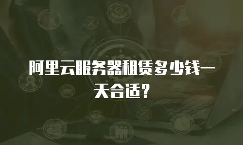阿里云服务器租赁多少钱一天合适？