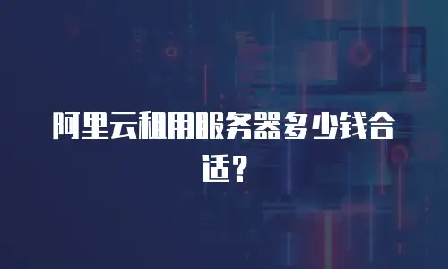 阿里云租用服务器多少钱合适？