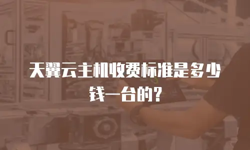 天翼云主机收费标准是多少钱一台的？