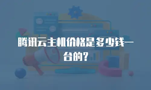 腾讯云主机价格是多少钱一台的？