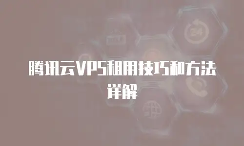 腾讯云VPS租用技巧和方法详解