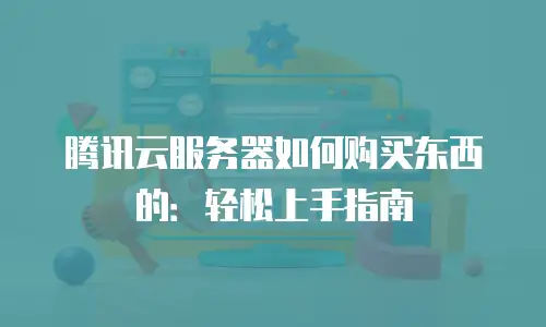 腾讯云服务器如何购买东西的：轻松上手指南